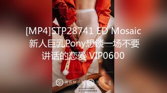 [MP4]STP28741 ED Mosaic 新人巨乳Pony想谈一场不要讲话的恋爱 VIP0600