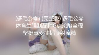 (多毛公零) (完整版) 多毛公零体育生强制配种G点沦陷全程坚挺享受抽插顶射流精