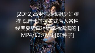 [2DF2]高贵气质御姐少妇胸推 观音坐莲打桩式后入各种经典姿势草得姐幸福满满的 [MP4/52.7MB][BT种子]