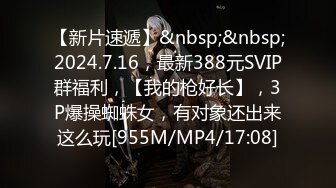 【新片速遞】&nbsp;&nbsp;2024.7.16，最新388元SVIP群福利，【我的枪好长】，3P爆操蜘蛛女，有对象还出来这么玩[955M/MP4/17:08]