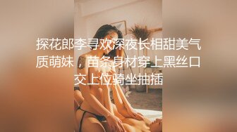 探花郎李寻欢深夜长相甜美气质萌妹，苗条身材穿上黑丝口交上位骑坐抽插