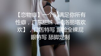 【恋物癖】一个贴满足你所有性癖，广东甜妹，【洛丽塔欢欢】，口舌特写 露脸全裸屁眼特写 舔脚定制