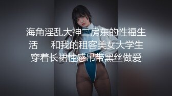 海角淫乱大神二房东的性福生活❤️和我的租客美女大学生穿着长裙性感吊带黑丝做爱