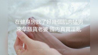 在健身房找了好幾個肌肉猛男來草騷貨老婆 國內真實淫亂