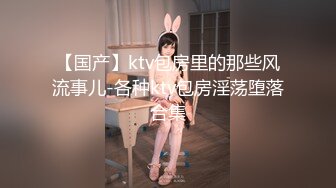 【国产】ktv包房里的那些风流事儿-各种ktv包房淫荡堕落合集