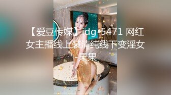 【爱豆传媒】idg-5471 网红女主播线上装清纯线下变淫女-果果