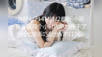 [MP4/714M]3/2最新 小哥哥要在两个小时内把她榨干了她也很乖巧配合VIP1196