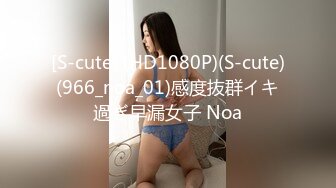 [S-cute] (HD1080P)(S-cute)(966_noa_01)感度抜群イキ過ぎ早漏女子 Noa