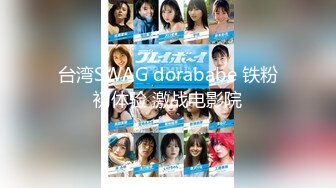 台湾SWAG dorababe 铁粉初体验 激战电影院