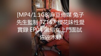 [MP4/1.1GB]麻豆傳媒 兔子先生監制 TZ157 櫻花妹性愛實錄 EP04 風俗女上門面試 佐佐木野