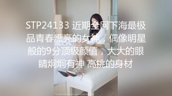 STP24133 近期全网下海最极品青春漂亮的女神，偶像明星般的9分顶级颜值，大大的眼睛炯炯有神 高挑的身材