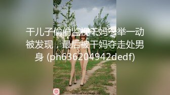 干儿子偷偷监视干妈一举一动被发现，最后被干妈夺走处男身 (ph636204942dedf)