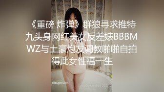 《重磅 炸弹》群狼寻求推特九头身网红美女反差婊BBBMWZ与土豪炮友调教啪啪自拍得此女性福一生