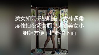 美女如云极品厕拍，大神多角度偸拍夜场女厕，超多美女小姐姐方便，拍脸拍下面