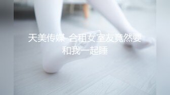 天美传媒-合租女室友竟然要和我一起睡