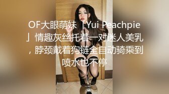 OF大眼萌妹「Yui Peachpie」情趣灰丝托着一对迷人美乳，脖颈戴着狗链全自动骑乘到喷水也不停