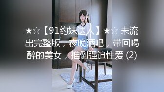 ★☆【91约妹达人】★☆ 未流出完整版，夜晚酒吧，带回喝醉的美女，推倒强迫性爱 (2)