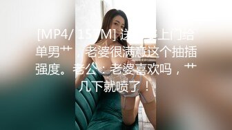 [MP4/ 157M] 送老婆上门给单男艹，老婆很满意这个抽插强度。老公：老婆喜欢吗，艹几下就喷了！