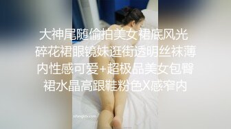 大神尾随偷拍美女裙底风光 碎花裙眼镜妹逛街透明丝袜薄内性感可爱+超极品美女包臀裙水晶高跟鞋粉色X感窄内