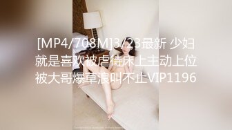 [MP4/708M]3/23最新 少妇就是喜欢被虐待床上主动上位被大哥爆草浪叫不止VIP1196