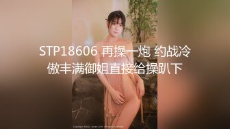 STP18606 再操一炮 约战冷傲丰满御姐直接给操趴下