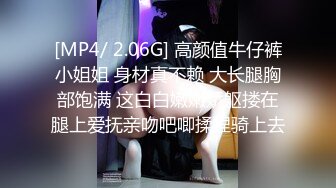 [MP4/ 2.06G] 高颜值牛仔裤小姐姐 身材真不赖 大长腿胸部饱满 这白白嫩嫩娇躯搂在腿上爱抚亲吻吧唧揉捏骑上去