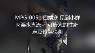 MPG-0051 白靖寒 见到小鲜肉淫水直流 不可告人的性癖 麻豆传媒映画