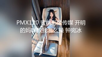 PMX120 蜜桃影像传媒 开明的妈咪教我怎么操 钟宛冰