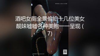 酒吧女厕全景偷拍十几位美女靓妹嘘嘘各种美鲍一一呈现 (7)