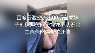 百度云泄密流出00后白虎妹子刘秋萍欠网贷找裸聊认识金主爸爸肉偿帮忙还债