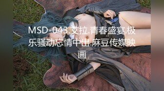 MSD-043.艾拉.青春盛宴.极乐骚动忘情中出.麻豆传媒映画