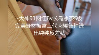 -大神91网红By长岛冰茶S级完美身材被富二代肉棒各种进出纯纯反差婊