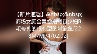 【新片速遞】&nbsp;&nbsp;商场女厕全景偷拍背包少妇B毛修剪的很有型的嫩鲍鱼[228M/MP4/02:02]