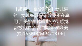 【超顶❤️鬼父乱伦】女儿婷宝✿ 女儿被好兄弟趁我不在享用了 美妙酮体鲜嫩小穴 感觉都被肏肿了 爽到爆浆淫靡美穴[155MB/MP4/18:06]