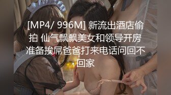 [MP4/ 996M] 新流出酒店偷拍 仙气飘飘美女和领导开房准备挨屌爸爸打来电话问回不回家