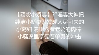 【骚货小娇妻】??淫妻大神把纯洁小娇妻开发成人尽可夫的小荡妇 嘴里含着老公的肉棒 小骚逼里享受着单男的冲击