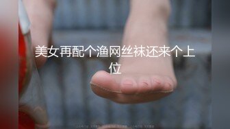 美女再配个渔网丝袜还来个上位