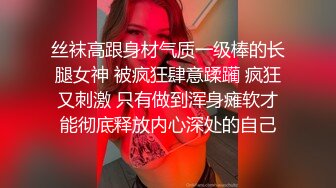 丝袜高跟身材气质一级棒的长腿女神 被疯狂肆意蹂躏 疯狂又刺激 只有做到浑身瘫软才能彻底释放内心深处的自己