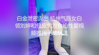 白金泄密流出 杭州气质女白领刘婷和包皮男友自拍性爱视频被用毛笔玩逼