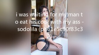 i was waiting for my man to eat his cock with my ass - sodolila (ph61e5c90f83c32)