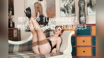 推特大神『Lovelolita7』带着极品小美女首次找单男玩3P