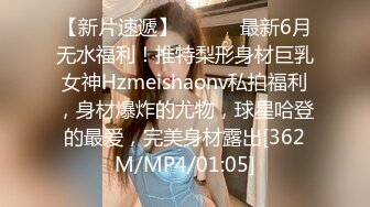 【新片速遞】 ⚫️⚫️最新6月无水福利！推特梨形身材巨乳女神Hzmeishaonv私拍福利，身材爆炸的尤物，球星哈登的最爱，完美身材露出[362M/MP4/01:05]