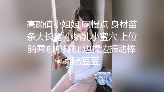 高颜值小姐姐 啊慢点 身材苗条大长腿 小娇乳小蜜穴 上位骑乘啪啪打桩 边操边振动棒刺激豆豆