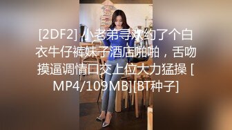 [2DF2] 小老弟寻欢约了个白衣牛仔裤妹子酒店啪啪，舌吻摸逼调情口交上位大力猛操 [MP4/109MB][BT种子]