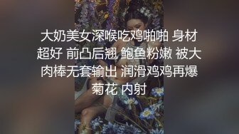 大奶美女深喉吃鸡啪啪 身材超好 前凸后翘 鲍鱼粉嫩 被大肉棒无套输出 润滑鸡鸡再爆菊花 内射