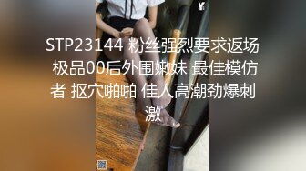 STP23144 粉丝强烈要求返场 极品00后外围嫩妹 最佳模仿者 抠穴啪啪 佳人高潮劲爆刺激