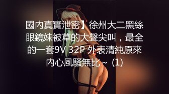 國內真實泄密】徐州大二黑絲眼鏡妹被草的大聲尖叫，最全的一套9V 32P 外表清純原來內心風騷無比～ (1)