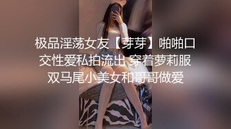 极品淫荡女友【芽芽】啪啪口交性爱私拍流出 穿着萝莉服双马尾小美女和哥哥做爱