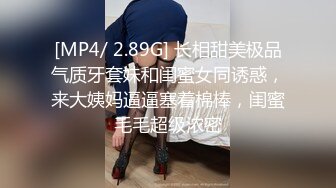 [MP4/ 2.89G] 长相甜美极品气质牙套妹和闺蜜女同诱惑，来大姨妈逼逼塞着棉棒，闺蜜毛毛超级浓密