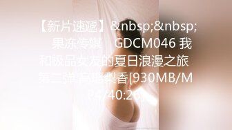 【新片速遞】&nbsp;&nbsp; ✿果冻传媒✿ GDCM046 我和极品女友的夏日浪漫之旅 第二弹 高瑶梨香[930MB/MP4/40:26]